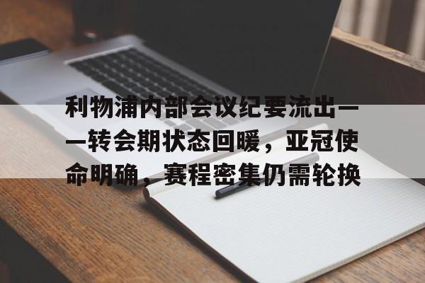 半岛体育官网登录-利物浦内部会议纪要流出——转会期状态回暖，亚冠使命明确，赛程密集仍需轮换