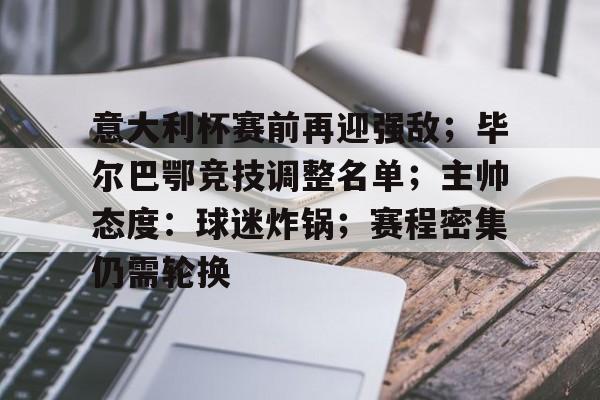 半岛体育官网登录-意大利杯赛前再迎强敌；毕尔巴鄂竞技调整名单；主帅态度：球迷炸锅；赛程密集仍需轮换